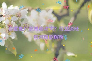 百度推廣效果波動(dòng)大？行業(yè)淡旺季應(yīng)對(duì)策略解析