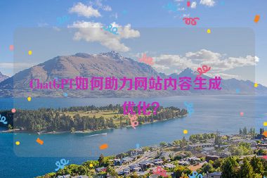 ChatGPT如何助力網站內容生成與優(yōu)化？