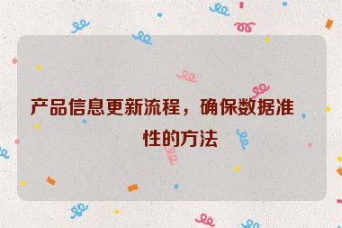 產(chǎn)品信息更新流程，確保數(shù)據(jù)準(zhǔn)確性的方法