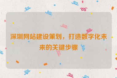 深圳網(wǎng)站建設(shè)策劃，打造數(shù)字化未來的關(guān)鍵步驟
