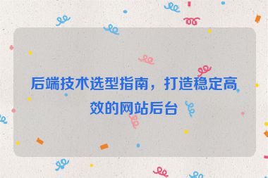 后端技術選型指南，打造穩(wěn)定高效的網(wǎng)站后臺