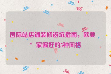 國(guó)際站店鋪裝修避坑指南，歐美買(mǎi)家偏好的5種風(fēng)格