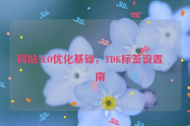 網(wǎng)站SEO優(yōu)化基礎(chǔ)，TDK標(biāo)簽設(shè)置指南