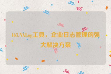 163.NXLog工具，企業(yè)日志管理的強大解決方案