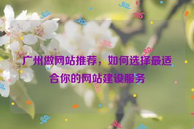 廣州做網(wǎng)站推薦，如何選擇最適合你的網(wǎng)站建設(shè)服務(wù)