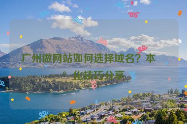 廣州做網(wǎng)站如何選擇域名？本地化技巧分享