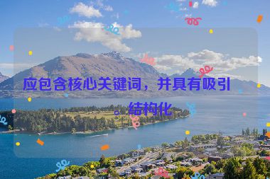 應(yīng)包含核心關(guān)鍵詞，并具有吸引力。結(jié)構(gòu)化