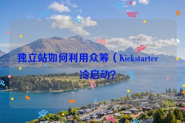 獨(dú)立站如何利用眾籌（Kickstarter）冷啟動(dòng)？