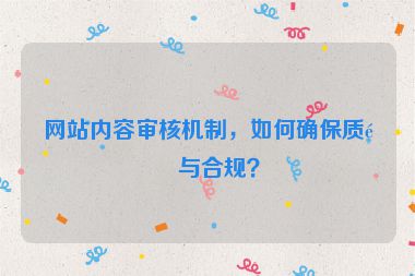 網(wǎng)站內(nèi)容審核機(jī)制，如何確保質(zhì)量與合規(guī)？