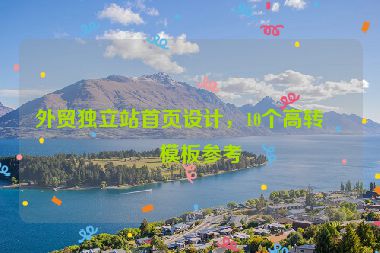 外貿(mào)獨(dú)立站首頁設(shè)計，10個高轉(zhuǎn)化模板參考