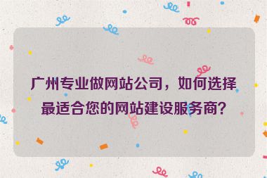 廣州專業(yè)做網(wǎng)站公司，如何選擇最適合您的網(wǎng)站建設(shè)服務(wù)商？