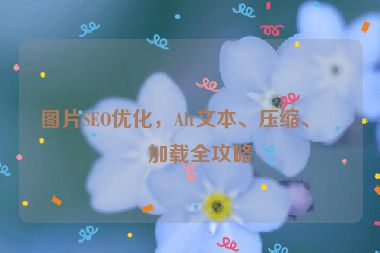圖片SEO優(yōu)化，Alt文本、壓縮、懶加載全攻略