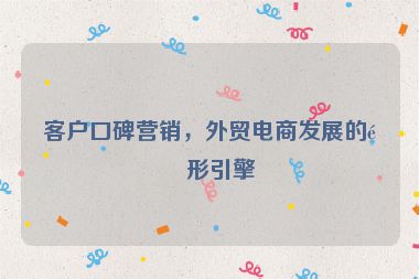 客戶口碑營(yíng)銷，外貿(mào)電商發(fā)展的隱形引擎