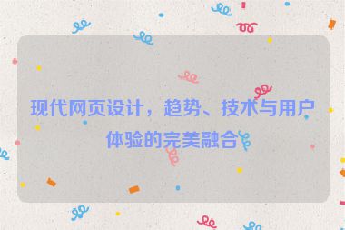 現(xiàn)代網(wǎng)頁設(shè)計(jì)，趨勢、技術(shù)與用戶體驗(yàn)的完美融合