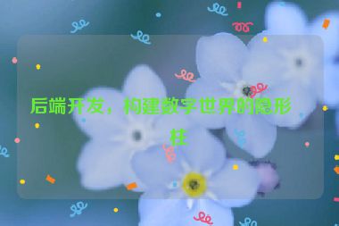 后端開發(fā)，構(gòu)建數(shù)字世界的隱形支柱