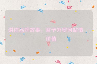 講述品牌故事，賦予外貿網(wǎng)站情感價值
