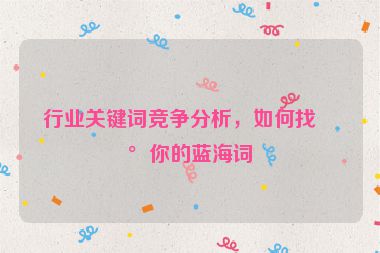 行業(yè)關(guān)鍵詞競(jìng)爭(zhēng)分析，如何找到你的藍(lán)海詞