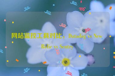 網(wǎng)站監(jiān)控工具對比，Datadog vs New Relic vs Sentry