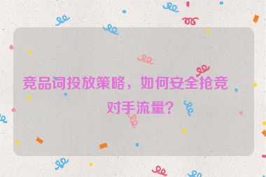 競品詞投放策略，如何安全搶競爭對手流量？
