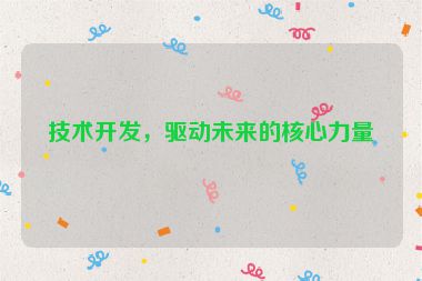 技術(shù)開發(fā)，驅(qū)動未來的核心力量