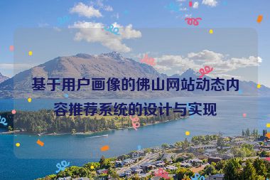 基于用戶(hù)畫(huà)像的佛山網(wǎng)站動(dòng)態(tài)內(nèi)容推薦系統(tǒng)的設(shè)計(jì)與實(shí)現(xiàn)