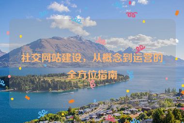 社交網(wǎng)站建設(shè)，從概念到運營的全方位指南