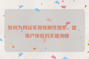 如何為網(wǎng)站實(shí)現(xiàn)預(yù)測(cè)性搜索，提升用戶體驗(yàn)的關(guān)鍵步驟
