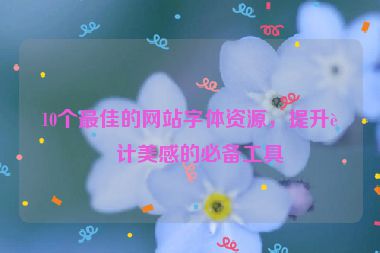 10個(gè)最佳的網(wǎng)站字體資源，提升設(shè)計(jì)美感的必備工具