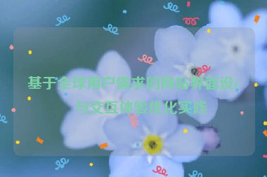 基于全球用戶(hù)需求的網(wǎng)站界面設(shè)計(jì)與交互體驗(yàn)優(yōu)化實(shí)踐