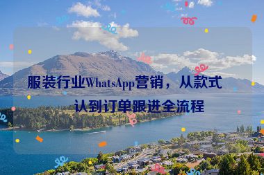 服裝行業(yè)WhatsApp營(yíng)銷，從款式確認(rèn)到訂單跟進(jìn)全流程