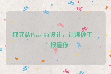 獨(dú)立站Press Kit設(shè)計(jì)，讓媒體主動(dòng)報(bào)道你