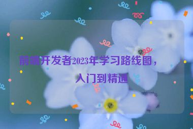 前端開(kāi)發(fā)者2023年學(xué)習(xí)路線圖，從入門(mén)到精通