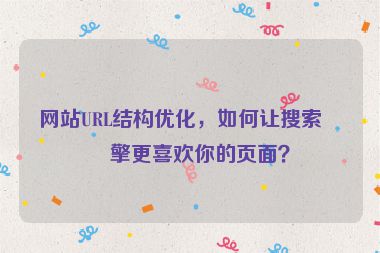 網(wǎng)站URL結(jié)構(gòu)優(yōu)化，如何讓搜索引擎更喜歡你的頁面？