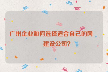 廣州企業(yè)如何選擇適合自己的網(wǎng)站建設(shè)公司？
