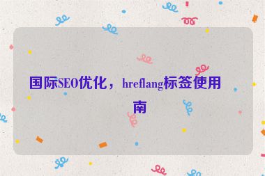 國際SEO優(yōu)化，hreflang標(biāo)簽使用指南