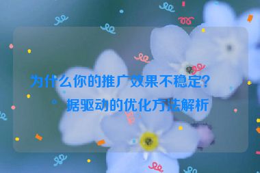 為什么你的推廣效果不穩(wěn)定？數(shù)據(jù)驅(qū)動的優(yōu)化方法解析