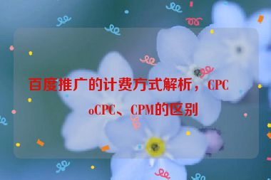 百度推廣的計(jì)費(fèi)方式解析，CPC、oCPC、CPM的區(qū)別