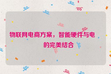 物聯(lián)網(wǎng)電商方案，智能硬件與電商的完美結(jié)合
