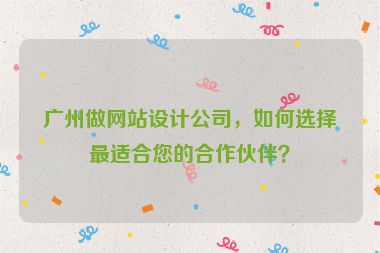 廣州做網(wǎng)站設(shè)計(jì)公司，如何選擇最適合您的合作伙伴？