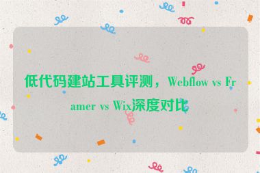 低代碼建站工具評(píng)測(cè)，Webflow vs Framer vs Wix深度對(duì)比
