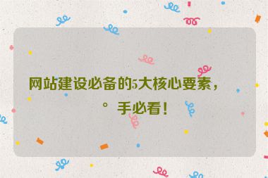 網(wǎng)站建設(shè)必備的5大核心要素，新手必看！