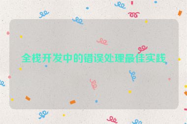 全棧開發(fā)中的錯誤處理最佳實踐