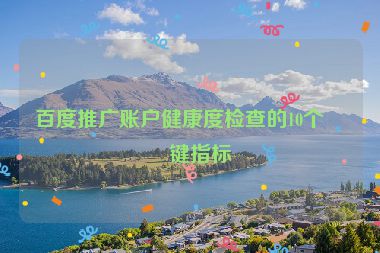 百度推廣賬戶健康度檢查的10個關(guān)鍵指標
