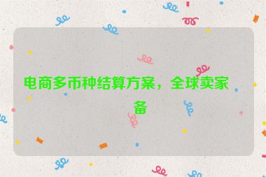 電商多幣種結(jié)算方案，全球賣家必備