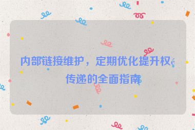 內(nèi)部鏈接維護(hù)，定期優(yōu)化提升權(quán)重傳遞的全面指南