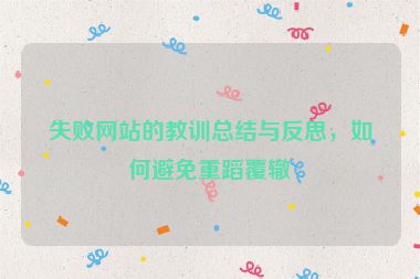 失敗網(wǎng)站的教訓(xùn)總結(jié)與反思，如何避免重蹈覆轍