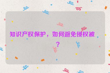 知識(shí)產(chǎn)權(quán)保護(hù)，如何避免侵權(quán)被告？