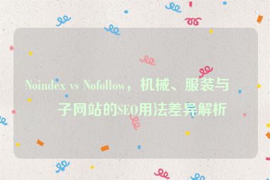 Noindex vs Nofollow，機械、服裝與電子網(wǎng)站的SEO用法差異解析