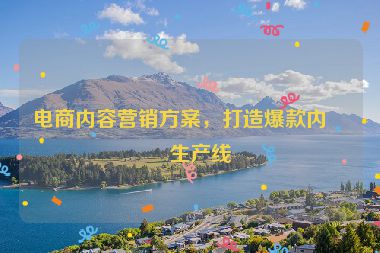 電商內(nèi)容營銷方案，打造爆款內(nèi)容生產(chǎn)線