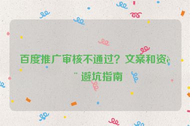 百度推廣審核不通過？文案和資質(zhì)避坑指南